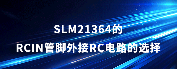 應用筆記_SLM21364的RCIN管腳外接RC電路的選擇